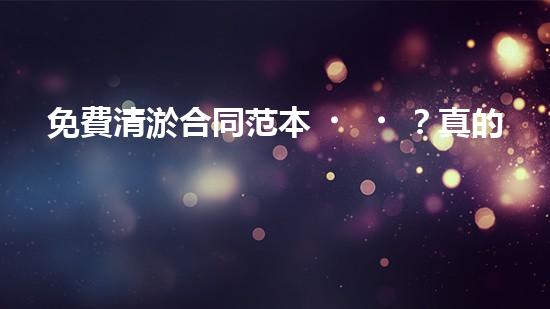 免費清淤合同范本？真的假的！